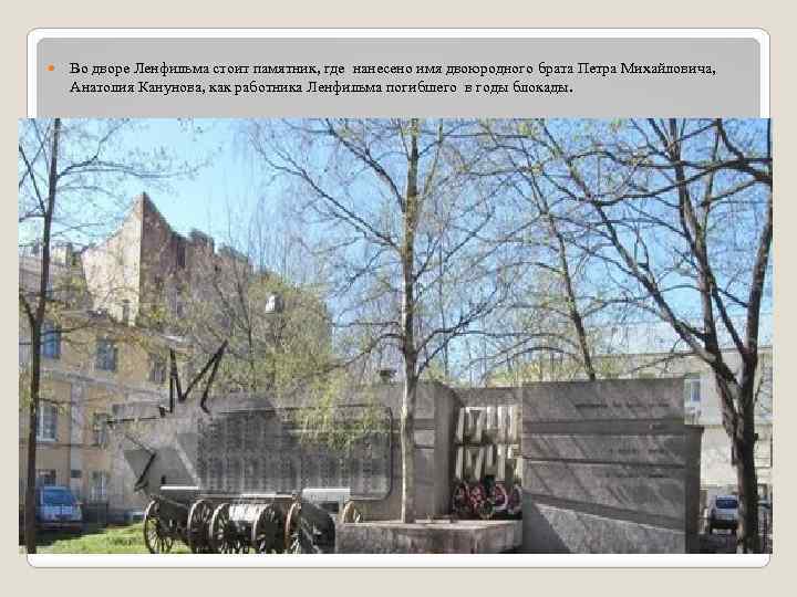  Во дворе Ленфильма стоит памятник, где нанесено имя двоюродного брата Петра Михайловича, Анатолия