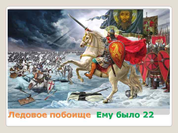 Ледовое побоище Ему было 22 