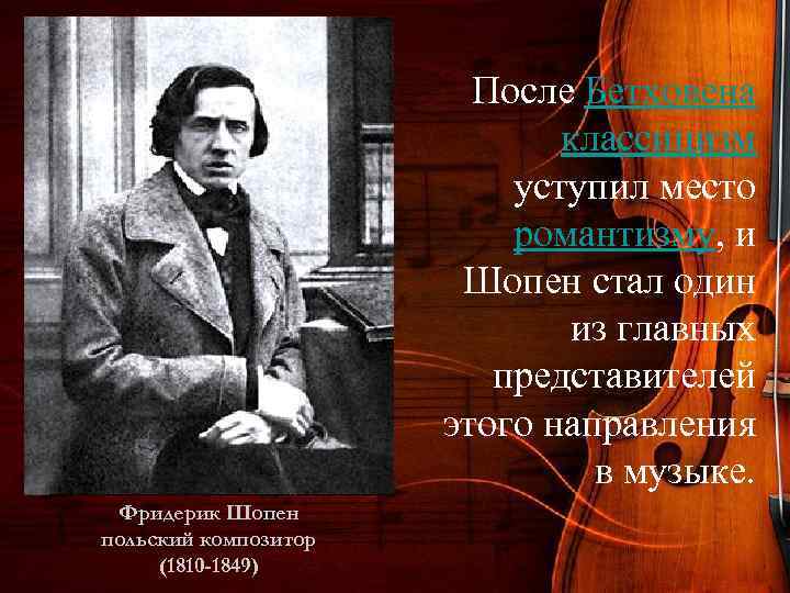 После Бетховена классицизм уступил место романтизму, и Шопен стал один из главных представителей этого