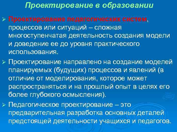 Проектирование в образовании Проектирование педагогических систем, процессов или ситуаций – сложная многоступенчатая деятельность создания