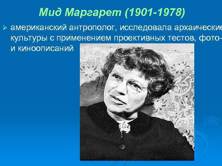 Мид Маргарет (1901 -1978) Ø американский антрополог, исследовала архаические культуры с применением проективных тестов,