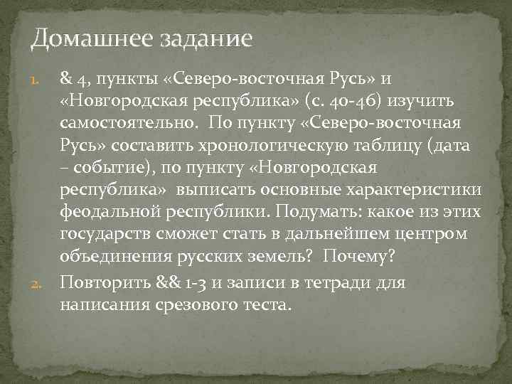 Домашнее задание & 4, пункты «Северо-восточная Русь» и «Новгородская республика» (с. 40 -46) изучить