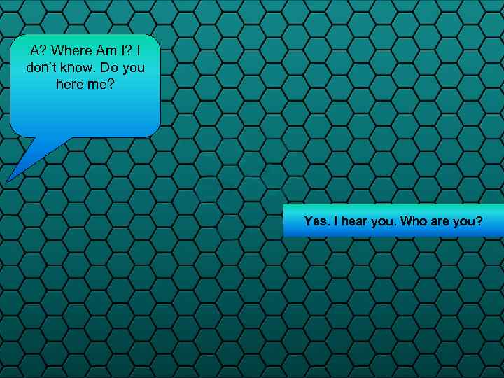 A? Where Am I? I don’t know. Do you here me? Yes. I hear