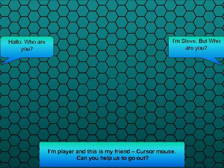 Hallo. Who are you? I’m Steve. But Who are you? I’m player and this