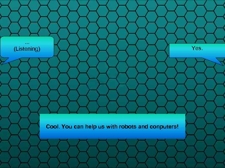 . . . (Listening) Yes. Cool. You can help us with robots and conputers!