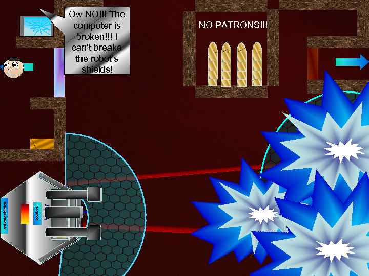 NO PATRONS!!! door torpedo activate shields Ow NO!!! The computer is broken!!! I can’t