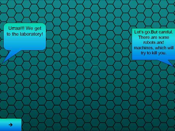 Urraa!!! We get to the laboratory! Let’s go. But careful. There are some robots