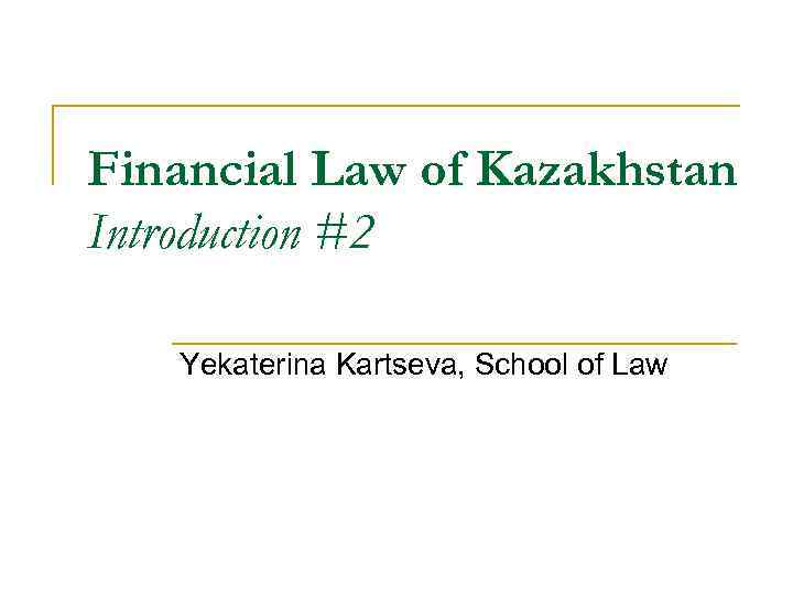 Financial Law of Kazakhstan Introduction #2 Yekaterina Kartseva, School of Law 
