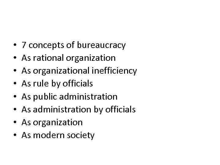  • • 7 concepts of bureaucracy As rational organization As organizational inefficiency As