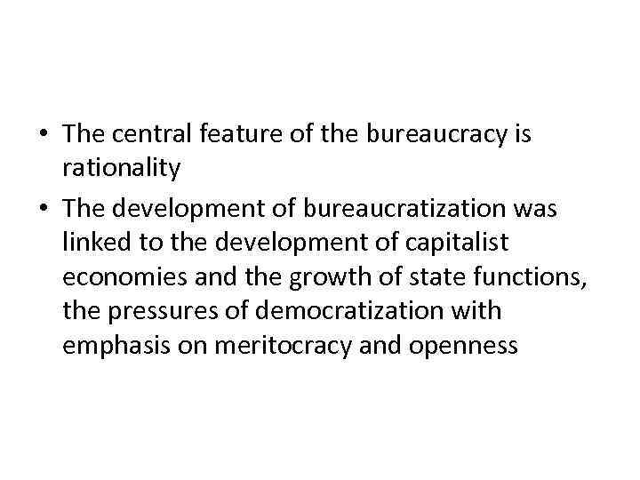  • The central feature of the bureaucracy is rationality • The development of