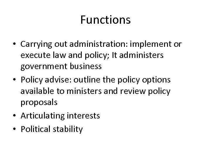 Functions • Carrying out administration: implement or execute law and policy; It administers government