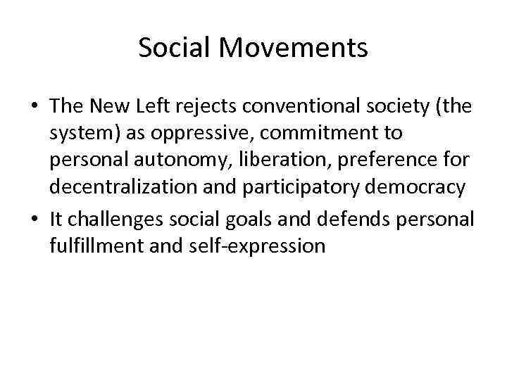 Social Movements • The New Left rejects conventional society (the system) as oppressive, commitment