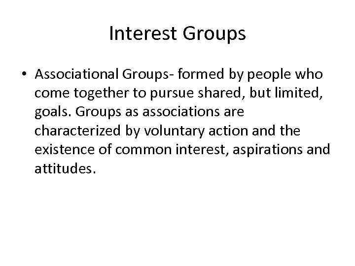 Interest Groups • Associational Groups- formed by people who come together to pursue shared,