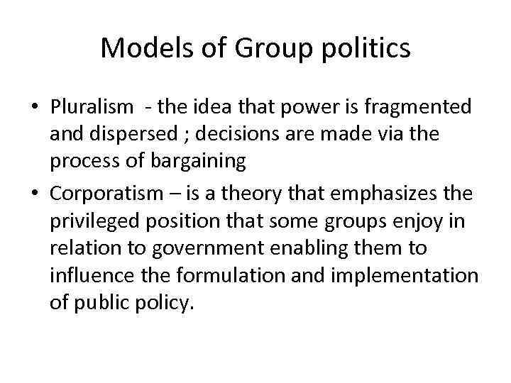 Models of Group politics • Pluralism - the idea that power is fragmented and