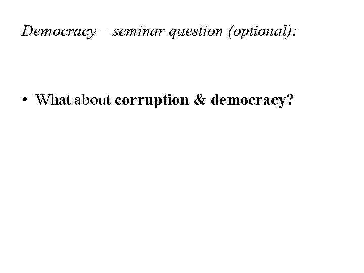Democracy – seminar question (optional): • What about corruption & democracy? 