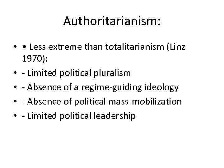 Authoritarianism: • • Less extreme than totalitarianism (Linz 1970): • - Limited political pluralism