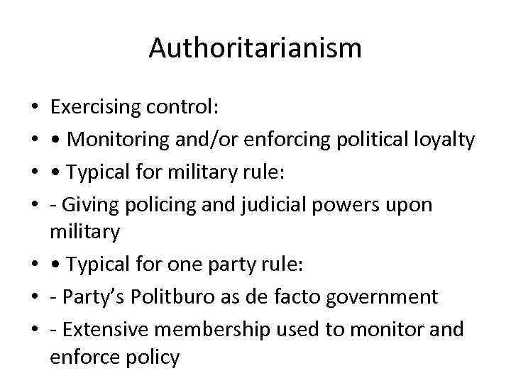 Authoritarianism Exercising control: • Monitoring and/or enforcing political loyalty • Typical for military rule: