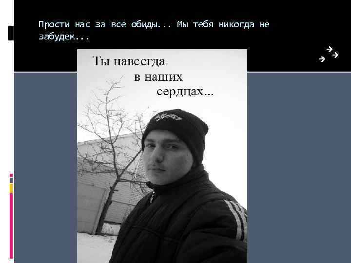 Прости нас за все обиды. . . Мы тебя никогда не забудем. . .