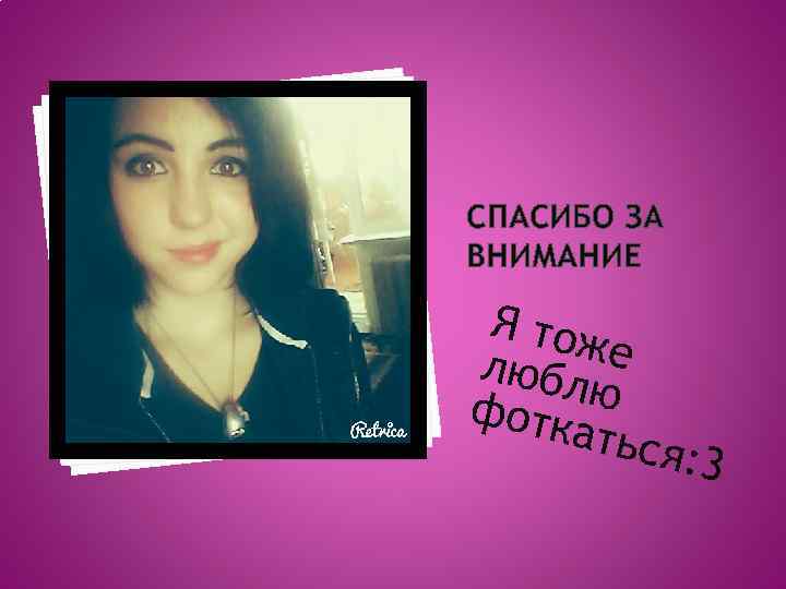 СПАСИБО ЗА ВНИМАНИЕ Я тож любл е ю фотк аться : 3 