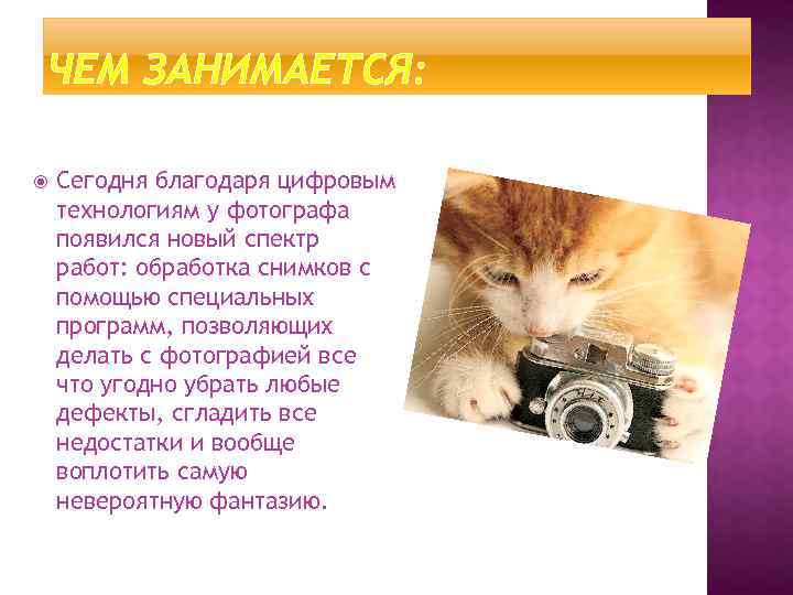 ЧЕМ ЗАНИМАЕТСЯ: Сегодня благодаря цифровым технологиям у фотографа появился новый спектр работ: обработка снимков