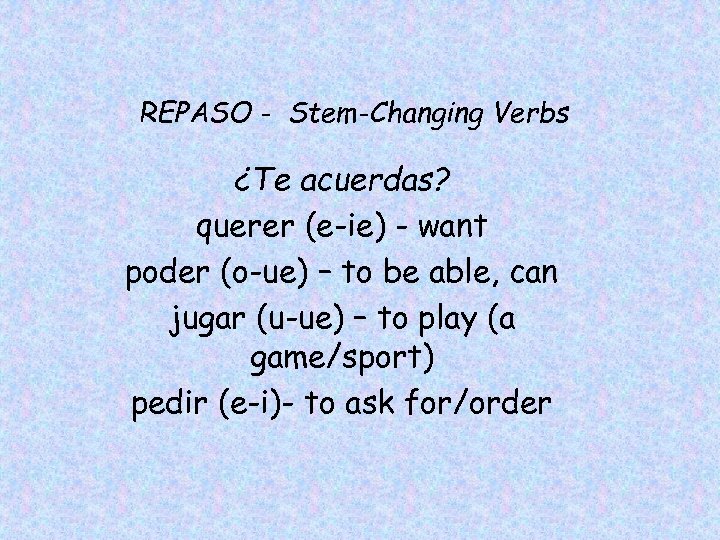 REPASO - Stem-Changing Verbs ¿Te acuerdas? querer (e-ie) - want poder (o-ue) – to