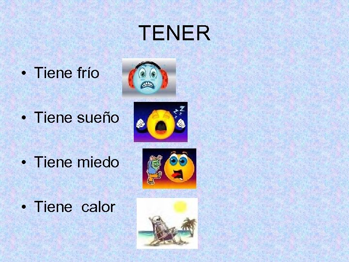 TENER • Tiene frío • Tiene sueño • Tiene miedo • Tiene calor 