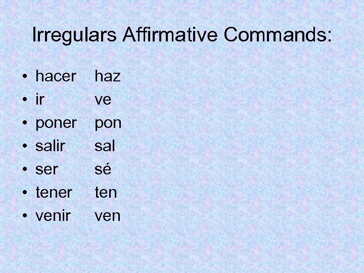 Irregulars Affirmative Commands: • • hacer ir poner salir ser tener venir haz ve