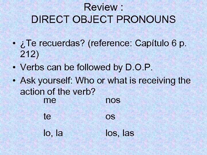 Review : DIRECT OBJECT PRONOUNS • ¿Te recuerdas? (reference: Capítulo 6 p. 212) •