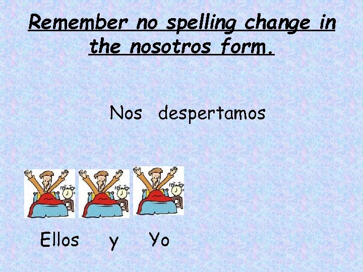 Remember no spelling change in the nosotros form. Nos despertamos Ellos y Yo 