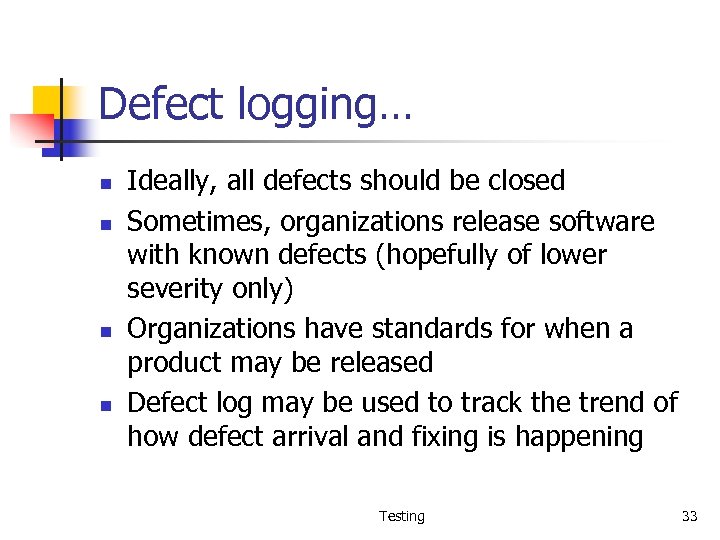 Defect logging… n n Ideally, all defects should be closed Sometimes, organizations release software