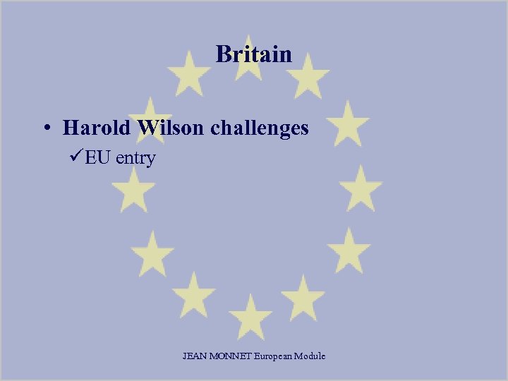 Britain • Harold Wilson challenges üEU entry JEAN MONNET European Module 
