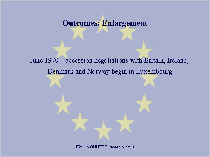 Outcomes: Enlargement June 1970 – accession negotiations with Britain, Ireland, Denmark and Norway begin