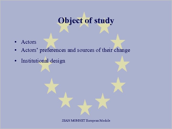Object of study • Actors’ preferences and sources of their change • Institutional design