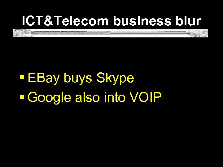 ICT&Telecom business blur § EBay buys Skype § Google also into VOIP 