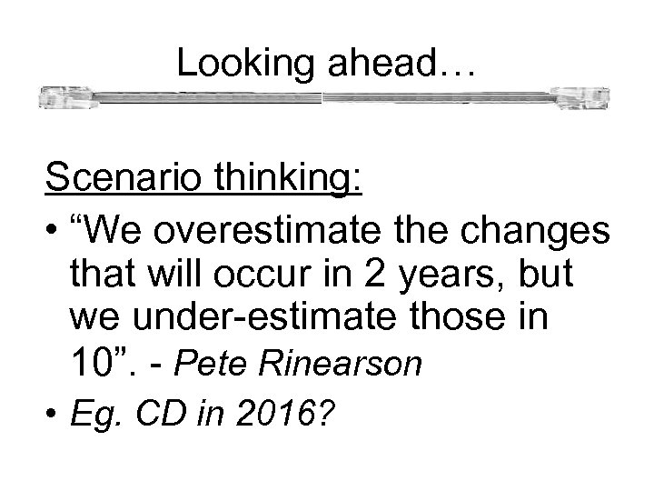  Looking ahead… Scenario thinking: • “We overestimate the changes that will occur in
