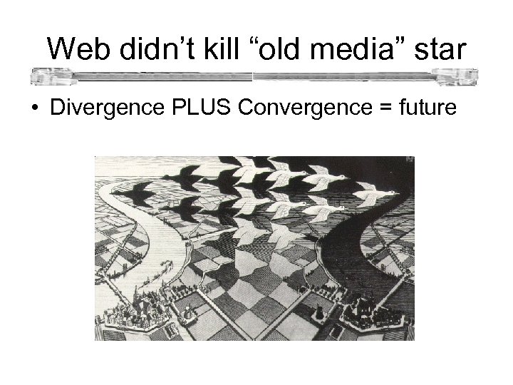 Web didn’t kill “old media” star • Divergence PLUS Convergence = future 