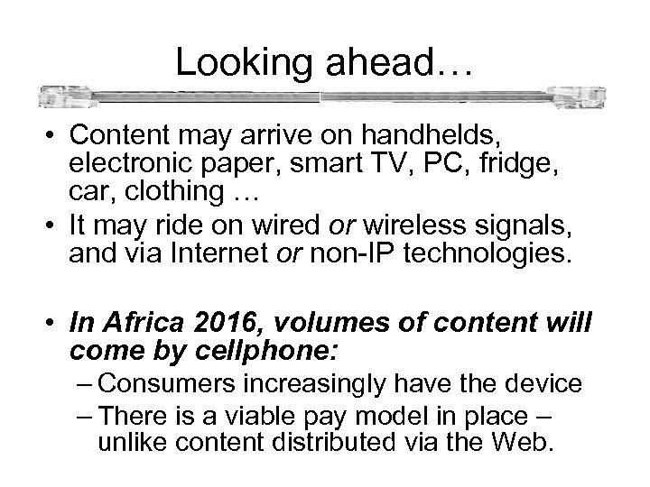  Looking ahead… • Content may arrive on handhelds, electronic paper, smart TV, PC,