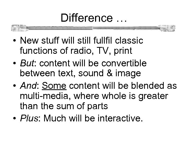  Difference … • New stuff will still fullfil classic functions of radio, TV,