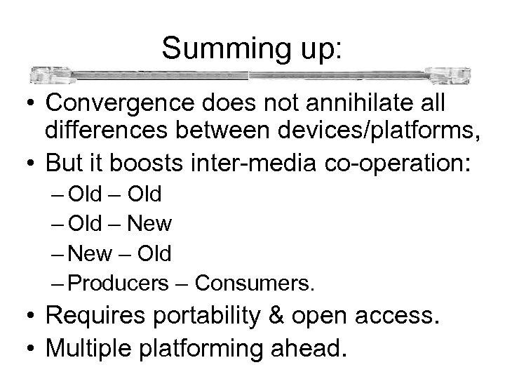  Summing up: • Convergence does not annihilate all differences between devices/platforms, • But