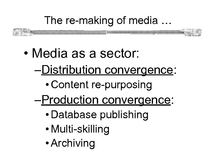 The re-making of media … • Media as a sector: –Distribution convergence: • Content