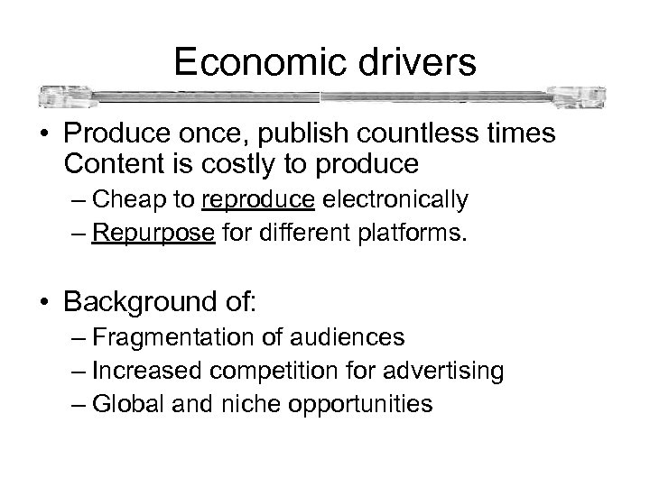  Economic drivers • Produce once, publish countless times Content is costly to produce