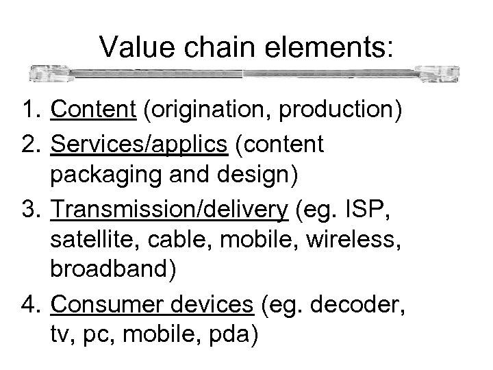  Value chain elements: 1. Content (origination, production) 2. Services/applics (content packaging and design)