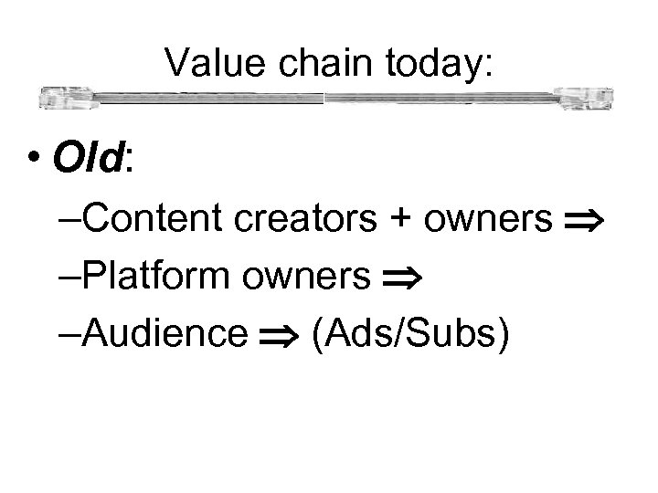 Value chain today: • Old: –Content creators + owners –Platform owners –Audience (Ads/Subs) 