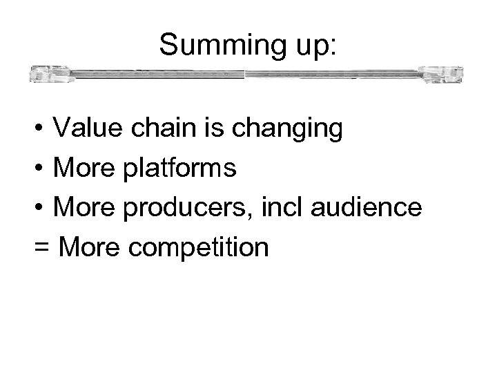 Summing up: • Value chain is changing • More platforms • More producers,