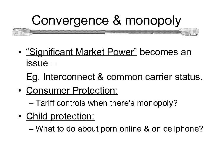 Convergence & monopoly • “Significant Market Power” becomes an issue – Eg. Interconnect &