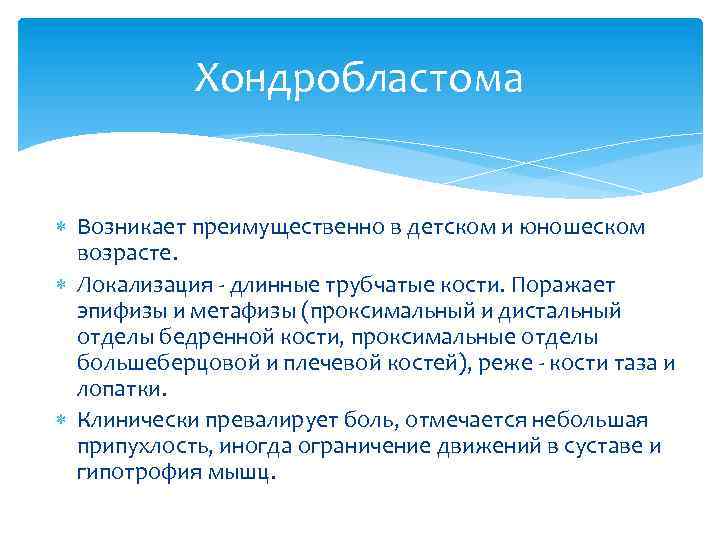 Хондробластома Возникает преимущественно в детском и юношеском возрасте. Локализация - длинные трубчатые кости. Поражает