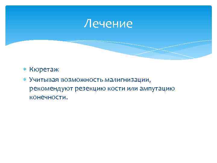 Лечение Кюретаж Учитывая возможность малигнизации, рекомендуют резекцию кости или ампутацию конечности. 