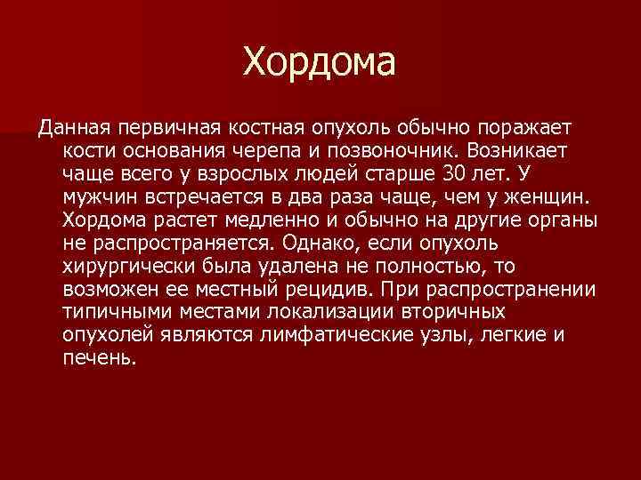 Хордома Данная первичная костная опухоль обычно поражает кости основания черепа и позвоночник. Возникает чаще