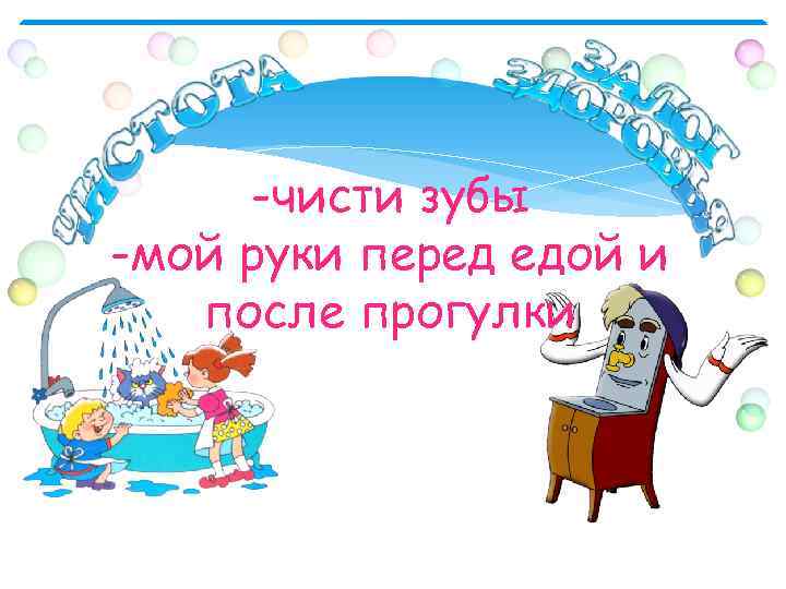 -чисти зубы -мой руки перед едой и после прогулки 