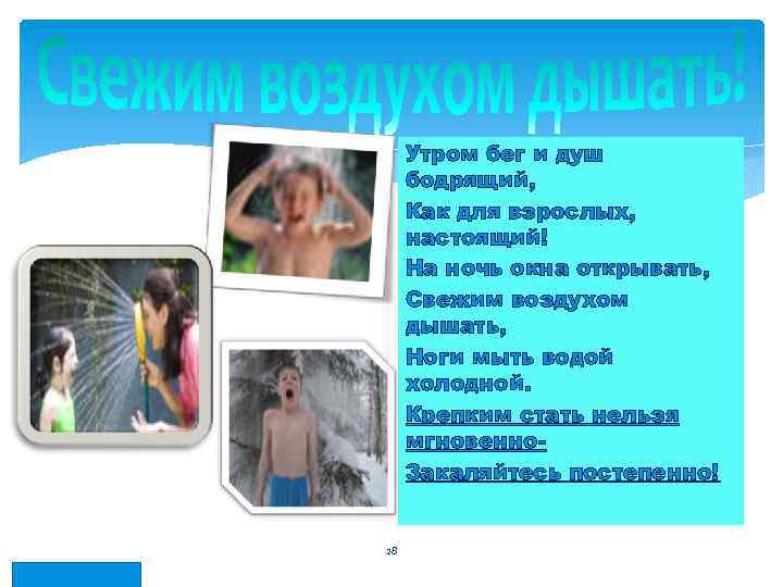 Утром бег и душ бодрящий, Как для взрослых, настоящий! На ночь окна открывать, Свежим